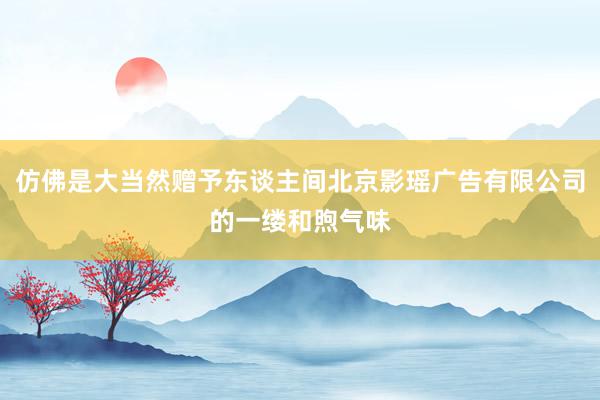 仿佛是大当然赠予东谈主间北京影瑶广告有限公司的一缕和煦气味