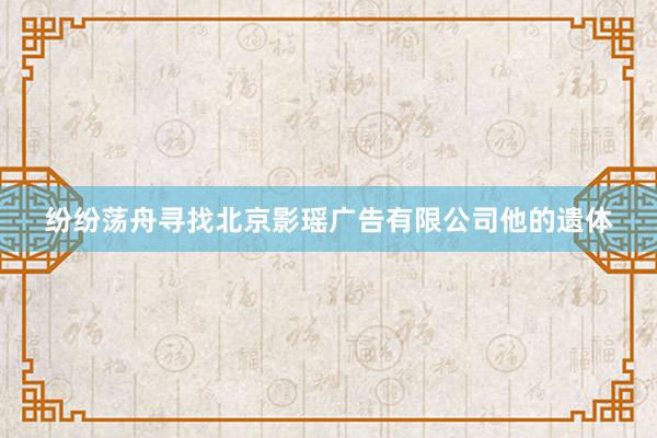 纷纷荡舟寻找北京影瑶广告有限公司他的遗体