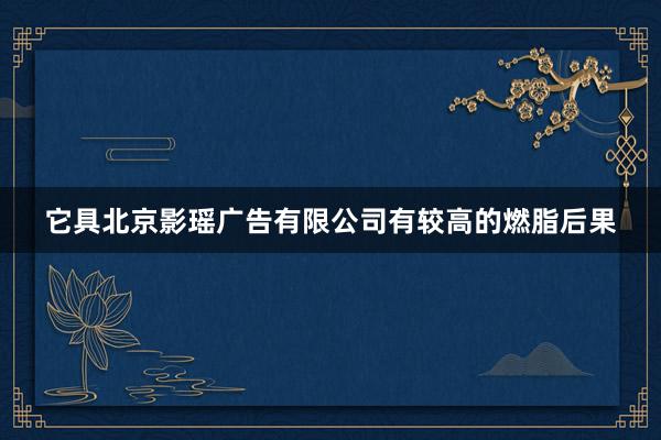 它具北京影瑶广告有限公司有较高的燃脂后果