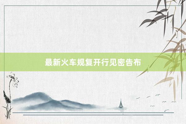 最新火车规复开行见密告布