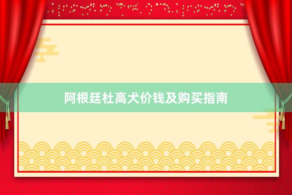 阿根廷杜高犬价钱及购买指南