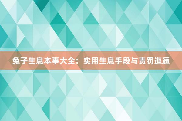 兔子生息本事大全:实用生息手段与责罚迤逦