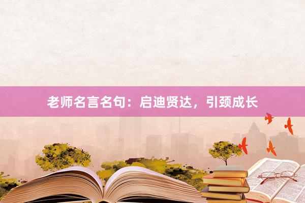 老师名言名句：启迪贤达，引颈成长